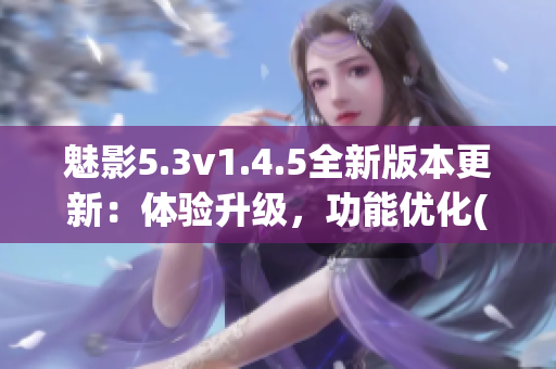 魅影5.3v1.4.5全新版本更新：體驗升級，功能優(yōu)化(1)