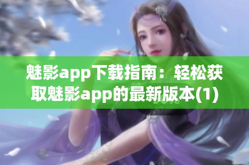 魅影app下載指南：輕松獲取魅影app的最新版本(1)