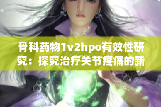 骨科藥物1v2hpo有效性研究：探究治療關(guān)節(jié)疼痛的新方向