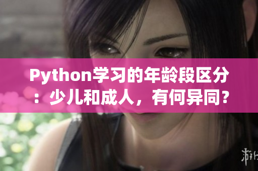 Python學(xué)習(xí)的年齡段區(qū)分：少兒和成人，有何異同？