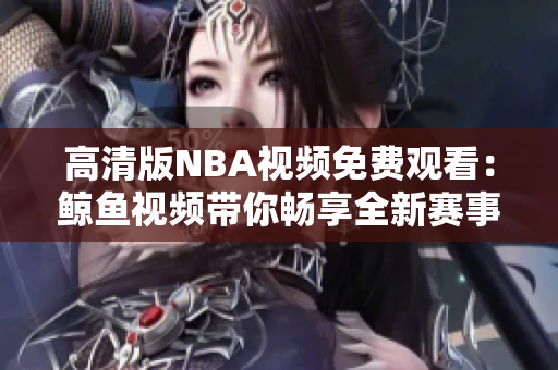 高清版NBA視頻免費(fèi)觀看：鯨魚視頻帶你暢享全新賽事體驗(yàn)