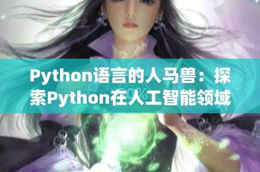 Python語言的人馬獸：探索Python在人工智能領(lǐng)域的應(yīng)用