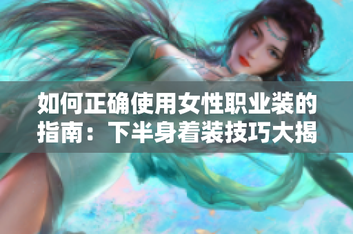 如何正確使用女性職業(yè)裝的指南：下半身著裝技巧大揭秘