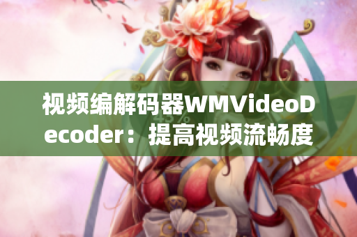 視頻編解碼器WMVideoDecoder：提高視頻流暢度和清晰度(1)