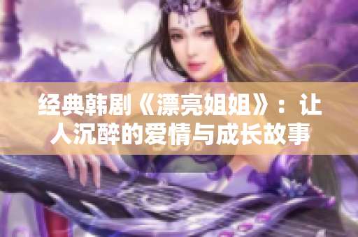 經(jīng)典韓劇《漂亮姐姐》：讓人沉醉的愛情與成長故事