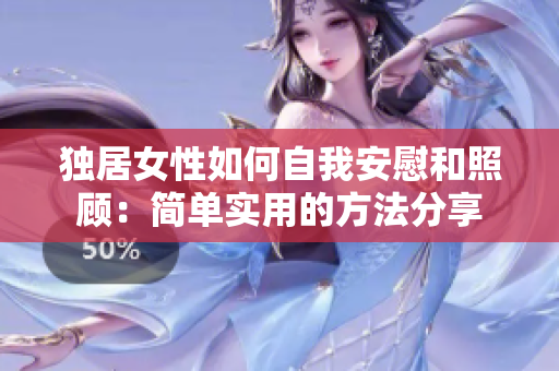 獨(dú)居女性如何自我安慰和照顧：簡單實(shí)用的方法分享