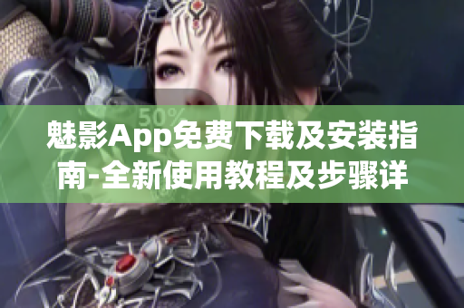 魅影App免費(fèi)下載及安裝指南-全新使用教程及步驟詳解