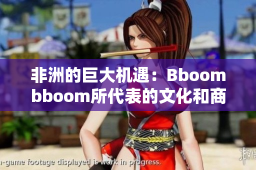 非洲的巨大機(jī)遇：Bboombboom所代表的文化和商業(yè)價(jià)值