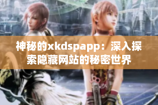 神秘的xkdspapp：深入探索隱藏網(wǎng)站的秘密世界