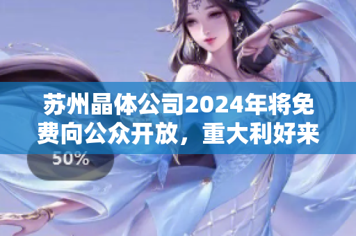 蘇州晶體公司2024年將免費向公眾開放，重大利好來襲