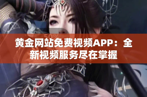 黃金網(wǎng)站免費視頻APP：全新視頻服務(wù)盡在掌握