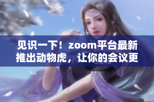 見識一下！zoom平臺最新推出動物虎，讓你的會議更有趣