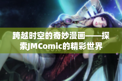 跨越時(shí)空的奇妙漫畫——探索JMComic的精彩世界