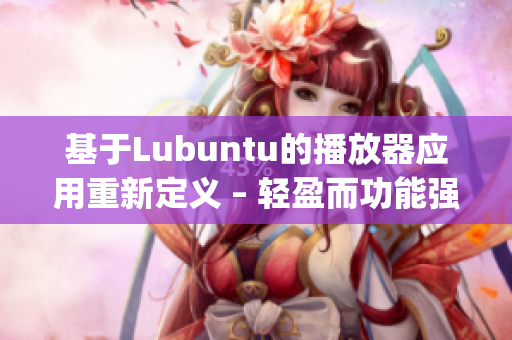 基于Lubuntu的播放器應(yīng)用重新定義 – 輕盈而功能強(qiáng)大(1)