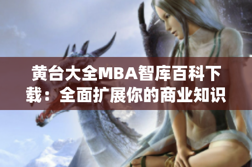 黃臺大全MBA智庫百科下載：全面擴展你的商業(yè)知識庫(1)