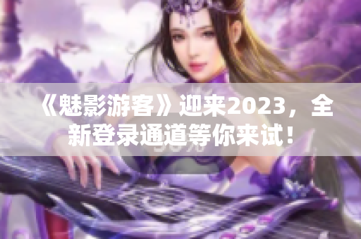 《魅影游客》迎來2023，全新登錄通道等你來試！