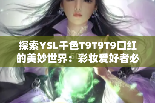 探索YSL千色T9T9T9口紅的美妙世界：彩妝愛好者必看