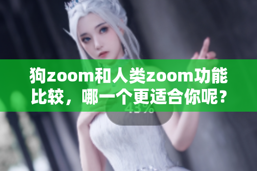 狗zoom和人類zoom功能比較，哪一個更適合你呢？