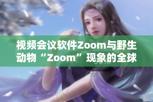 視頻會(huì)議軟件Zoom與野生動(dòng)物“Zoom”現(xiàn)象的全球運(yùn)動(dòng)