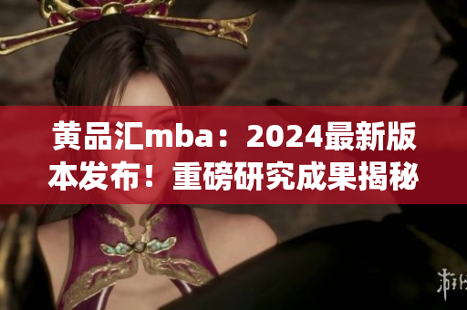 黃品匯mba：2024最新版本發(fā)布！重磅研究成果揭秘(1)