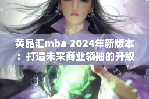 黃品匯mba 2024年新版本：打造未來商業(yè)領(lǐng)袖的升級之路(1)