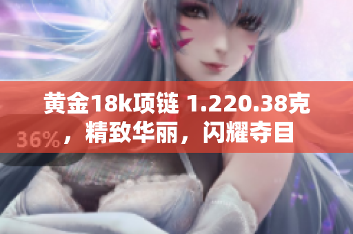 黃金18k項(xiàng)鏈 1.220.38克，精致華麗，閃耀奪目