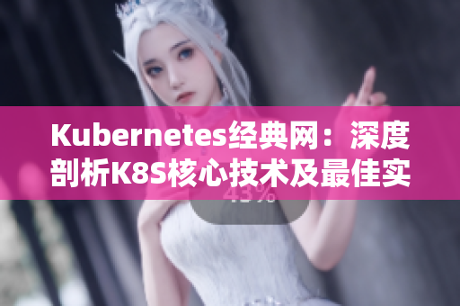 Kubernetes經(jīng)典網(wǎng)：深度剖析K8S核心技術(shù)及最佳實(shí)踐