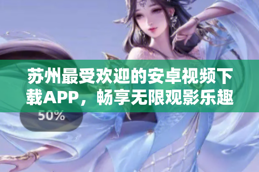 蘇州最受歡迎的安卓視頻下載APP，暢享無限觀影樂趣