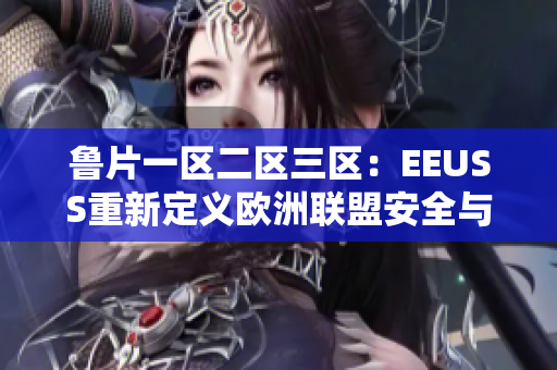 魯片一區(qū)二區(qū)三區(qū)：EEUSS重新定義歐洲聯(lián)盟安全與穩(wěn)定