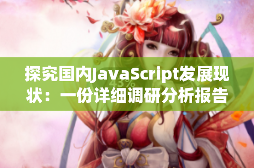 探究國(guó)內(nèi)JavaScript發(fā)展現(xiàn)狀：一份詳細(xì)調(diào)研分析報(bào)告