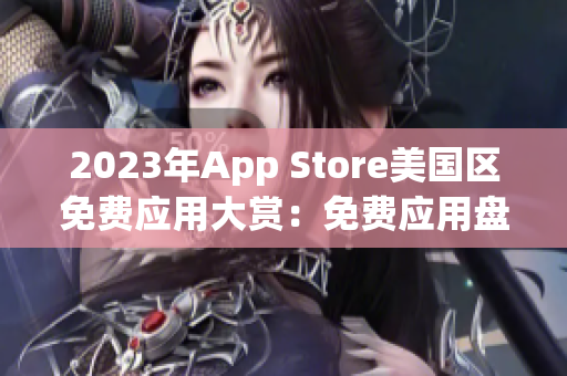 2023年App Store美國(guó)區(qū)免費(fèi)應(yīng)用大賞：免費(fèi)應(yīng)用盤點(diǎn)