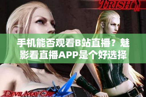 手機(jī)能否觀看B站直播？魅影看直播APP是個(gè)好選擇