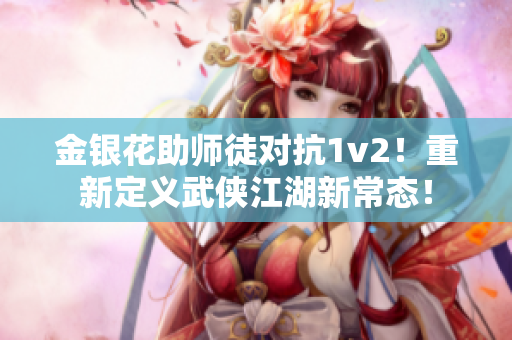 金銀花助師徒對(duì)抗1v2！重新定義武俠江湖新常態(tài)！