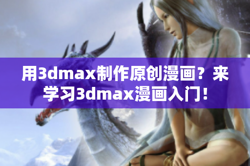 用3dmax制作原創(chuàng)漫畫？來(lái)學(xué)習(xí)3dmax漫畫入門！