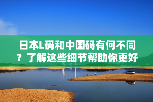 日本L碼和中國碼有何不同？了解這些細(xì)節(jié)幫助你更好地選購服裝！