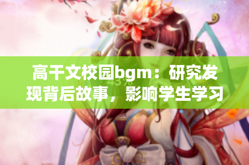 高干文校園bgm：研究發(fā)現(xiàn)背后故事，影響學(xué)生學(xué)習(xí)和情緒的因素