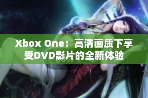 Xbox One：高清畫(huà)質(zhì)下享受DVD影片的全新體驗(yàn)