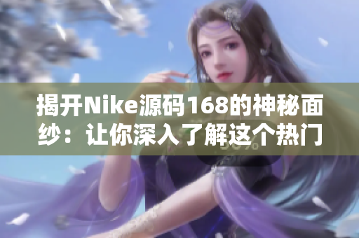 揭開Nike源碼168的神秘面紗：讓你深入了解這個熱門成品網(wǎng)站