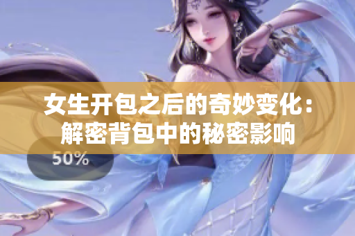 女生開包之后的奇妙變化：解密背包中的秘密影響