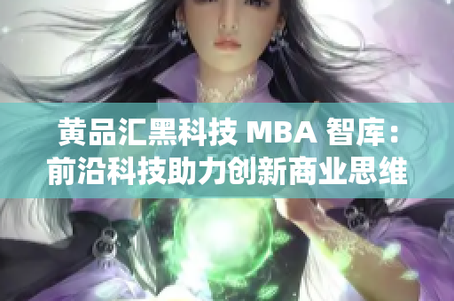 黃品匯黑科技 MBA 智庫：前沿科技助力創(chuàng)新商業(yè)思維(1)