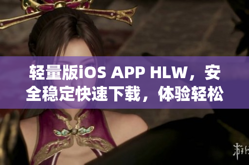 輕量版iOS APP HLW，安全穩(wěn)定快速下載，體驗輕松生活(1)