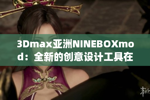 3Dmax亞洲NINEBOXmod：全新的創(chuàng)意設計工具在亞洲掀起熱潮(1)