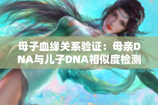 母子血緣關(guān)系驗證：母親DNA與兒子DNA相似度檢測