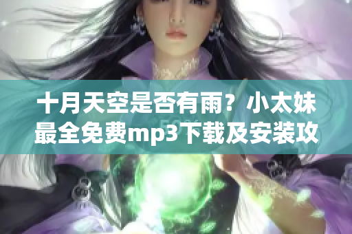 十月天空是否有雨？小太妹最全免費mp3下載及安裝攻略