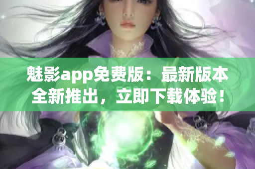 魅影app免費版：最新版本全新推出，立即下載體驗！(1)