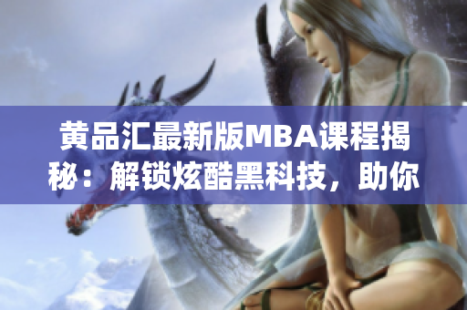 黃品匯最新版MBA課程揭秘：解鎖炫酷黑科技，助你職場逆襲(1)