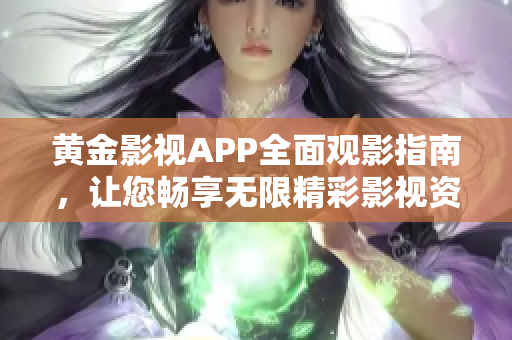 黃金影視APP全面觀影指南，讓您暢享無限精彩影視資源