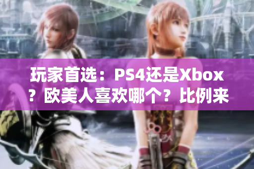 玩家首選：PS4還是Xbox？歐美人喜歡哪個？比例來了！