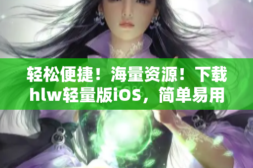 輕松便捷！海量資源！下載hlw輕量版iOS，簡單易用