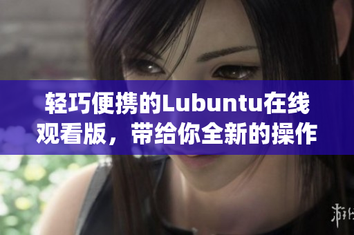 輕巧便攜的Lubuntu在線觀看版，帶給你全新的操作享受(1)